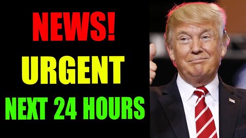 NEWS! URGENT NEXT 24 HOURS - TRUMP NEWS