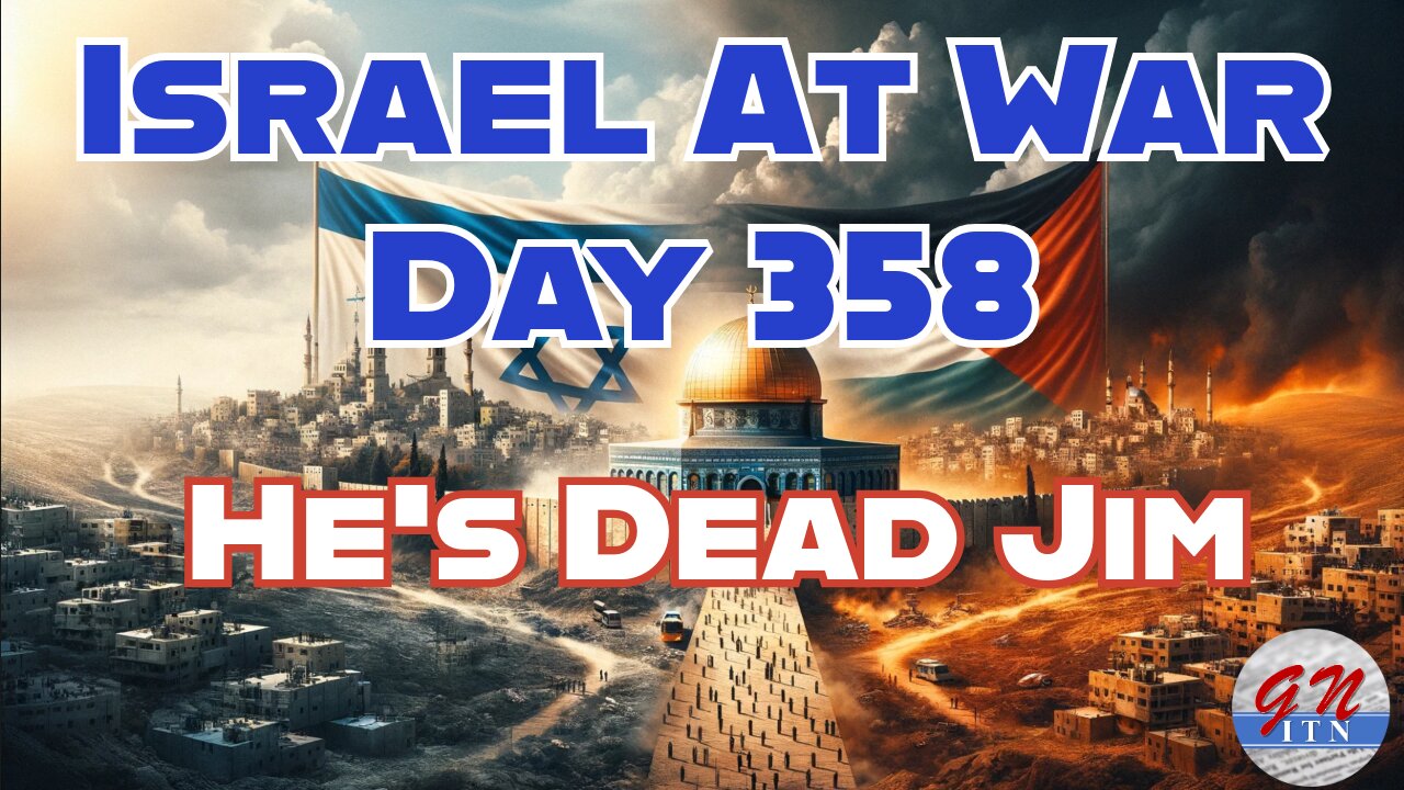 GNITN Special Edition Israel At War Day 358: He's Dead Jim