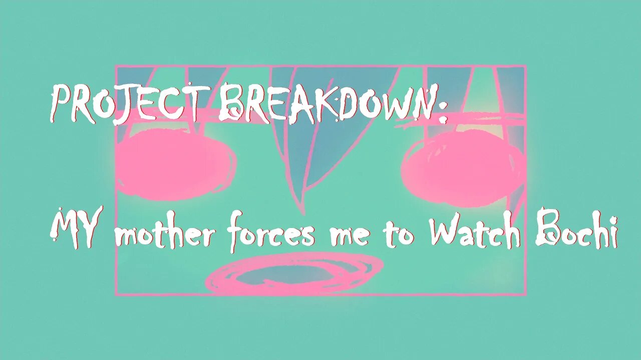 Project Breakdown: My mother forces me to watch bocchi