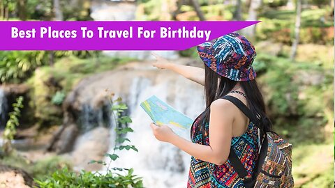 The A – Z Guide Of Best Places To Travel For Birthday
