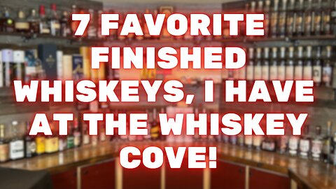 7 Of The Best Finished Whiskeys, At The Whiskey Cove!
