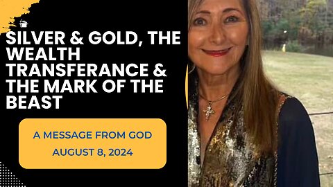 SILVER & GOLD, THE WEALTH TRANSFERANCE & THE MARK OF THE BEAST - A MESSAGE FROM GOD - AUGUST 8, 2024