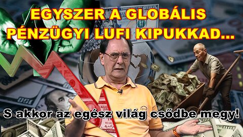 EGYSZER A GLOBÁLIS PÉNZÜGYI LUFI KIPUKKAD... – S akkor az egész világ csődbe megy!