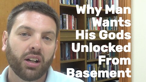 Why Man Wants His Gods Unlocked From A Basement