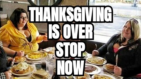 Thanksgiving is OVER! STOP THE GLUTTONY!