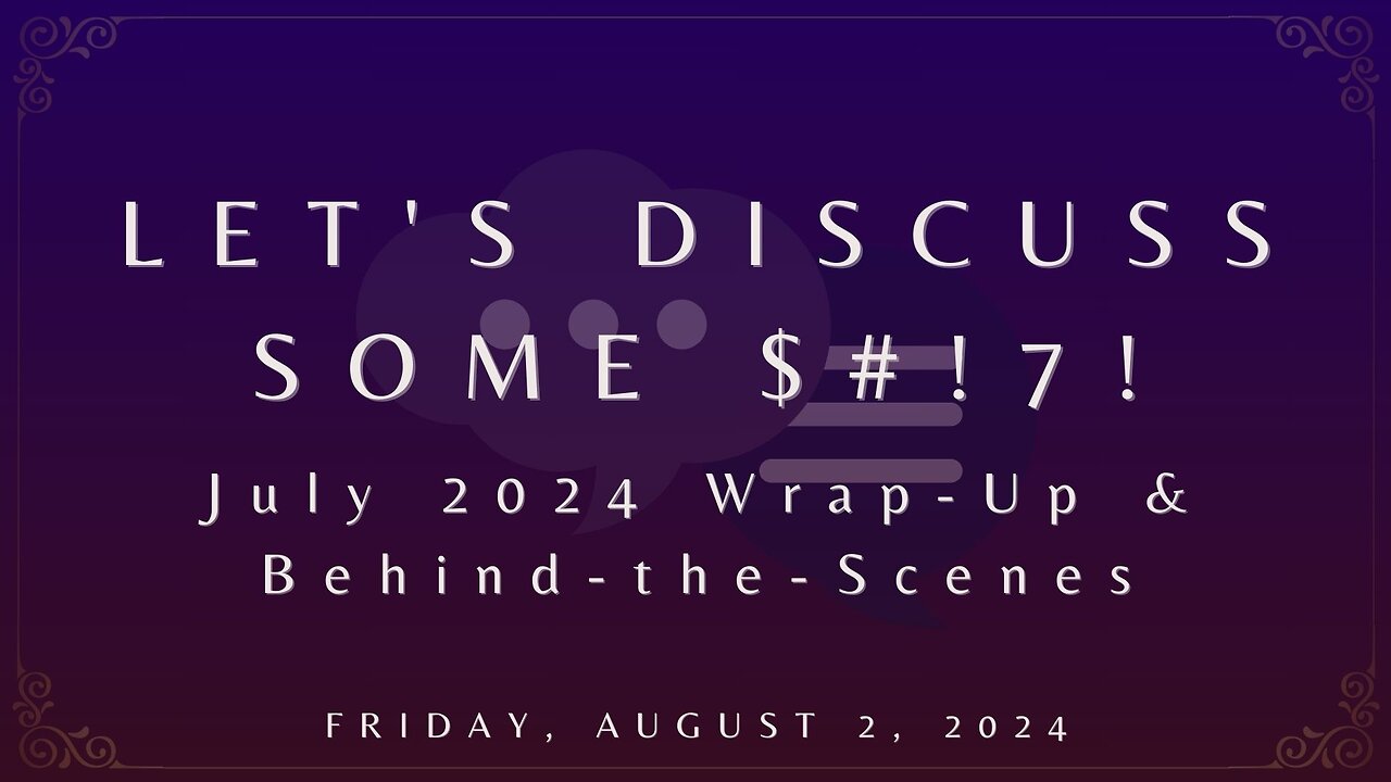Let's Discuss Some $#!7!: July Wrap-Up & Behind-the-Scenes