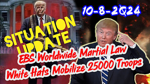 Situation Update 10-8-24 ~ EBS Worldwide Martial Law. White Hats Mobilize 25000 Troops