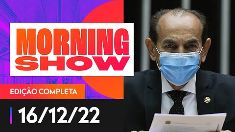 DIA “D” VIROU DIA “A”: ADIADA VOTAÇÃO DA EMENDA DO RELATOR - MORNING SHOW - 16/12/22