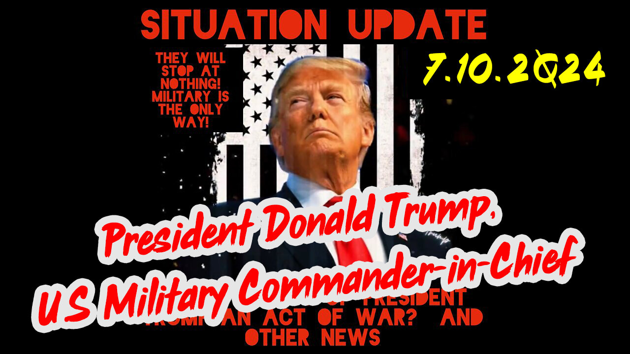 Situation Update 7-10-2Q24 ~ President Donald Trump, U.S Military Commander-in-Chief