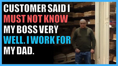 Customer said I must not know my boss very well. I work for my dad.