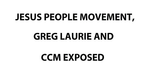 JESUS PEOPLE MOVEMENT, GREG LAURIE AND CCM EXPOSED