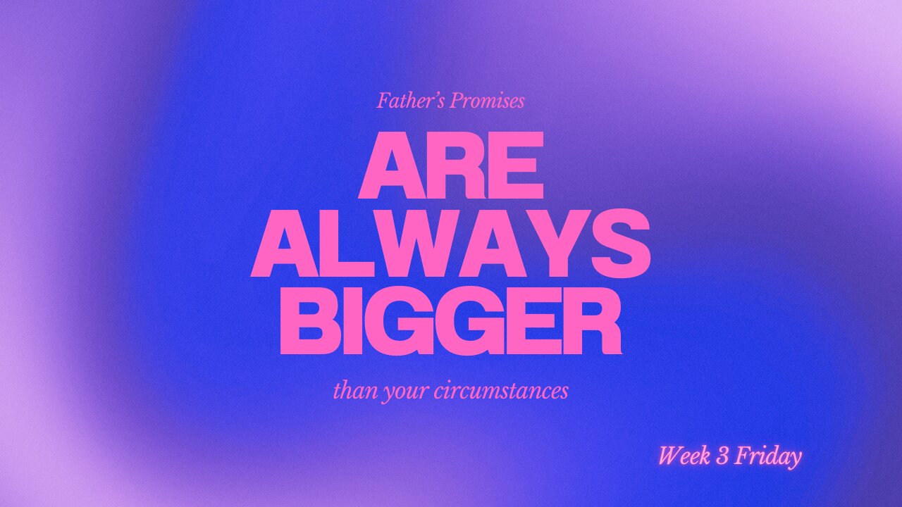Father's Promises are Bigger Than Your Circumstances Week 3 Friday