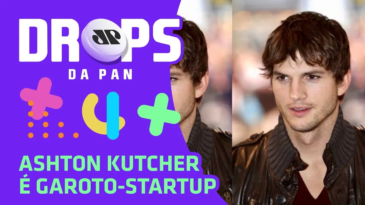 ASHTON KUTCHER É GAROTO-STARTUP | DROPS da Pan - 15/06/20