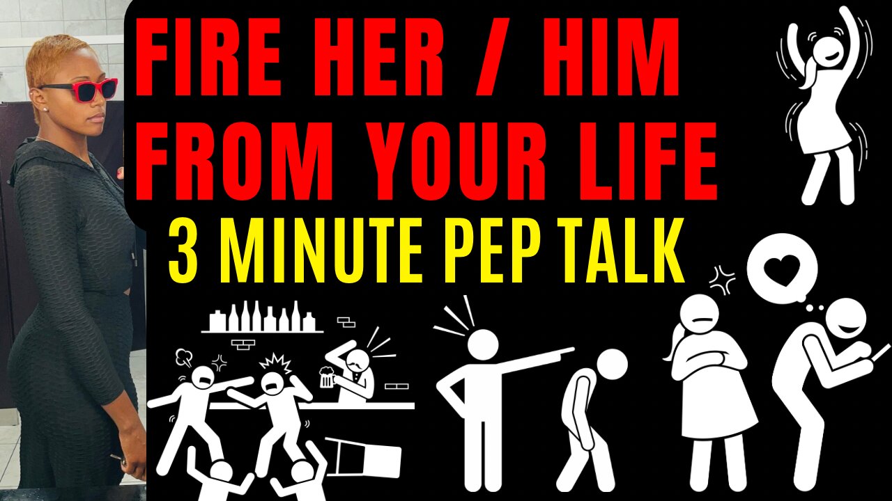 FIRE HER FROM YOUR LIFE (3 minute pep talk)