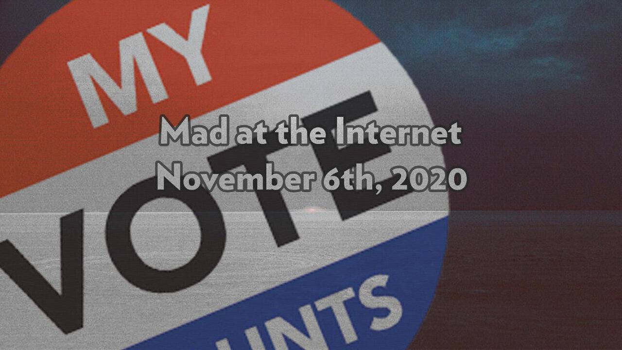 2020-11-06 - My Vote Counts - Mad at the Internet