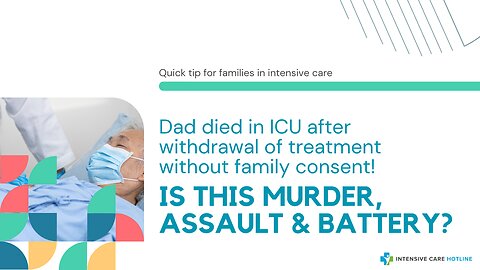 Dad Died in ICU After Withdrawal of Treatment Without Family Consent!Is this Murder,Assault&Battery?