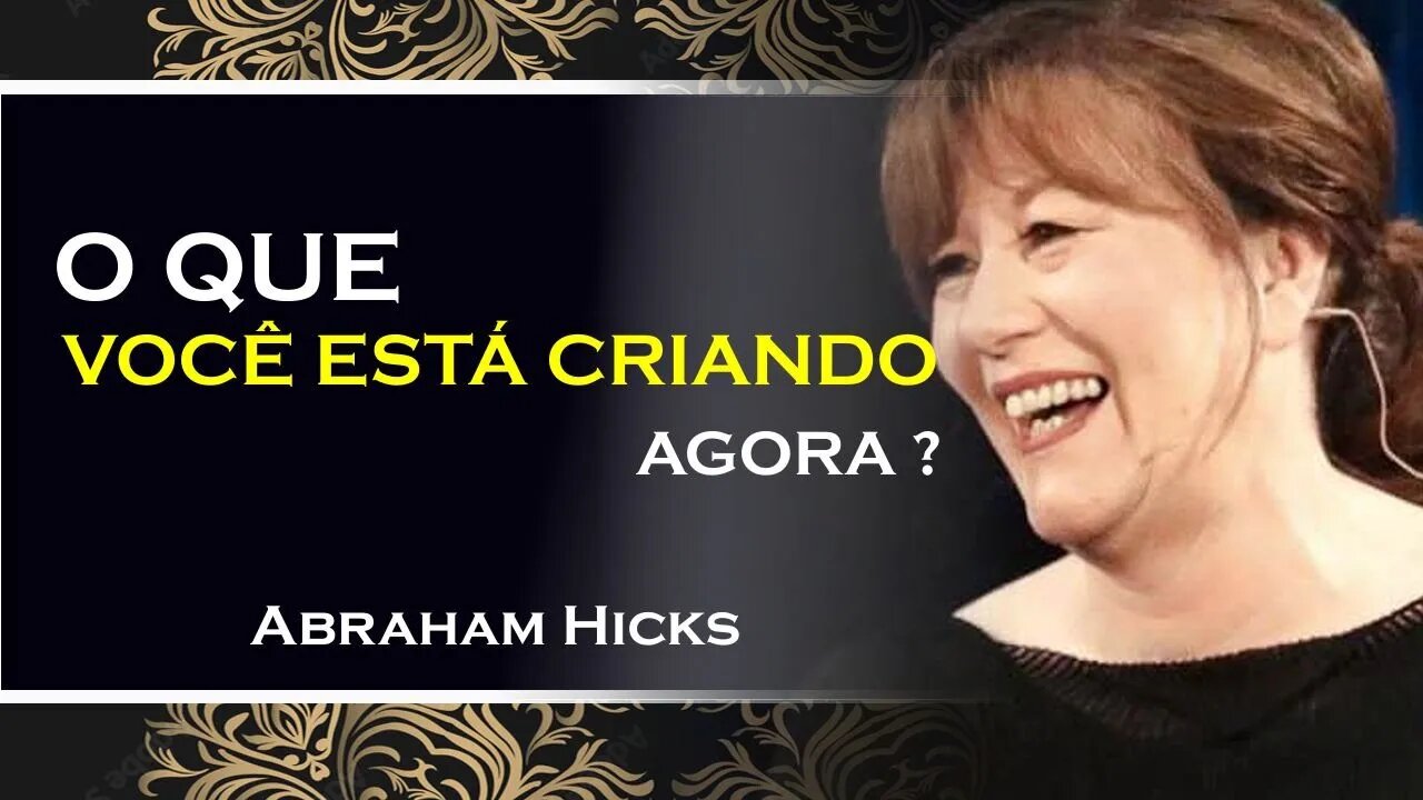 O QUE VOCÊ ESTÁ CRIANDO ATRAVÉZ DE SEU PENSAMENTO, ABRAHAM HICKS