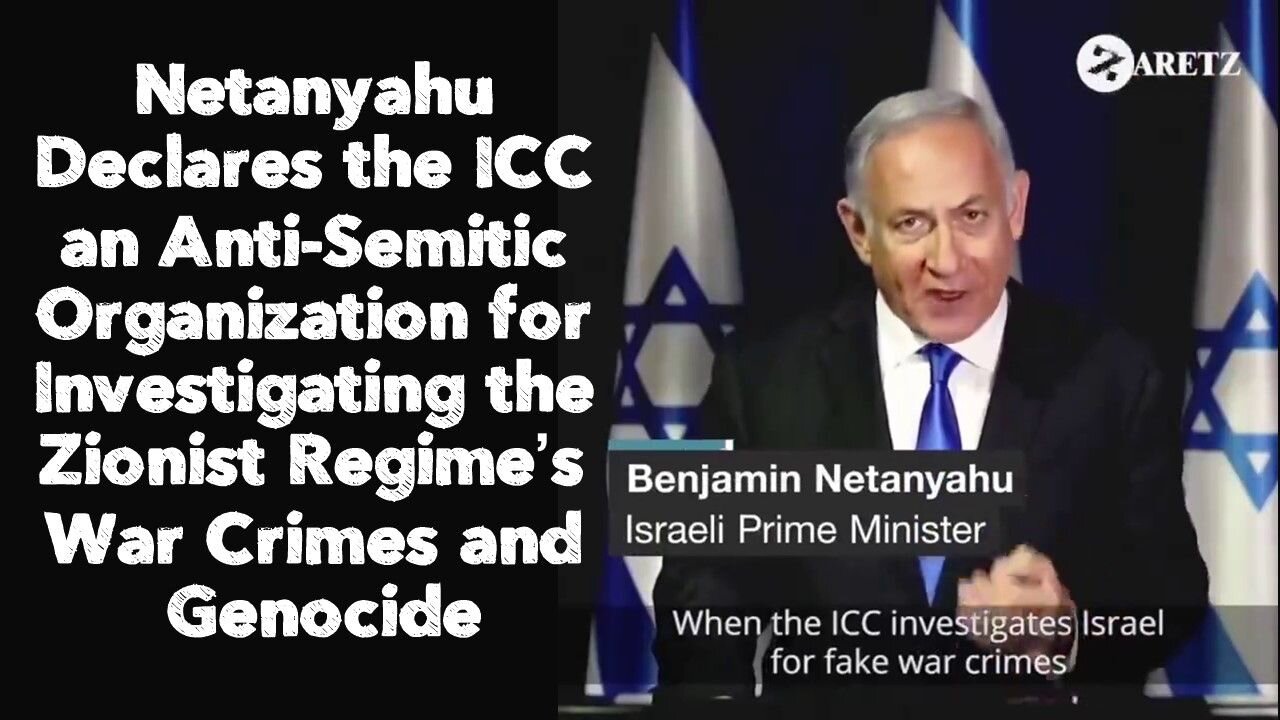 Netanyahu Declares the ICC an Anti-Semitic Organization for Investigating the Zionist Regime’s War