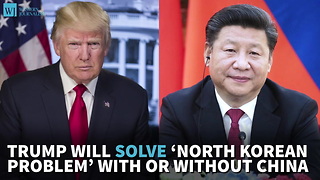 Trump Will Solve ‘North Korean Problem’ With Or Without China