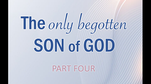 Part 4 The Only Begotten Son of God