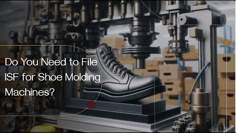 Decoding ISF Requirements for Shoe Molding Machines: What You Need to Know!