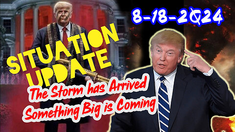 Situation Update 8/18/24 ~ The Storm has Arrived - Something Big is Coming