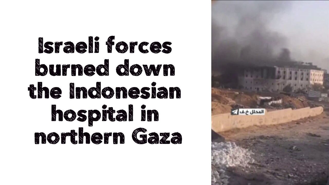 Israeli forces burned down the Indonesian hospital in northern Gaza.