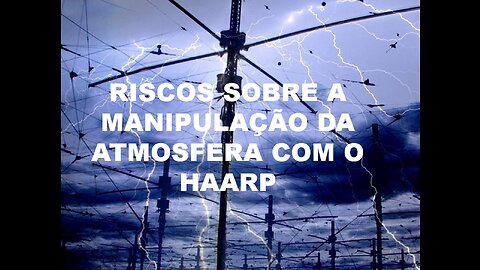 RISCOS SOBRE A MANIPULAÇÃO DA ATMOSFERA COM O HAARP