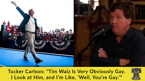 Tucker Carlson: "Tim Walz Is Very Obviously Gay. I Look at Him, and I’m Like, ‘Well, You’re Gay.’"