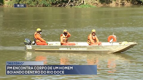 Mistério: PM Encontra Corpo de um Homem Boiando Dentro do Rio Doce.