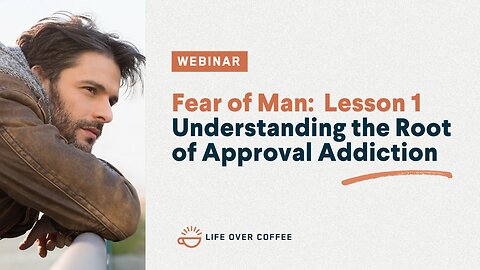 Fear of Man: Understanding the Root of Approval Addiction, Lesson 1