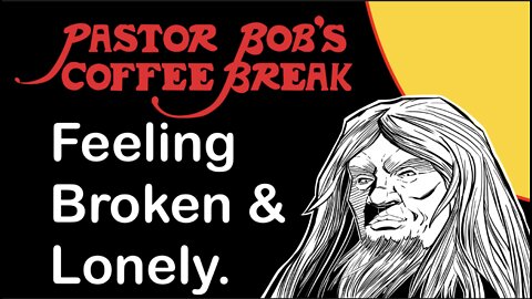FEELING BROKEN AND LONELY / Pastor Bob's Coffee Break