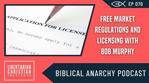 Ep. 70: Does the State Need to Regulate Free Markets? A Conversation on Licensing with Bob Murphy