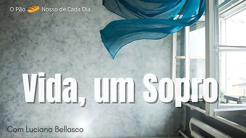 A Vida é um Sopro. Pão 🍞 Nosso de Cada Dia.