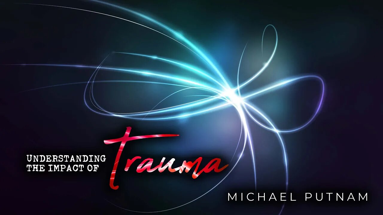 Understanding the Impact of Trauma - Michael Putnam