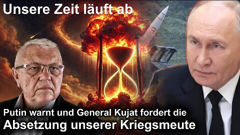 Unsere Zeit läuft ab: Putin warnt und General Kujat fordert die Absetzung unserer Kriegsmeute!