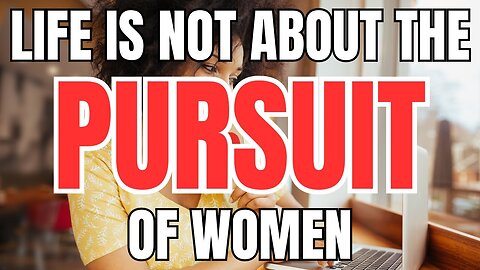 Life is About the Pursuit of Happiness, Not the Pursuit of Women