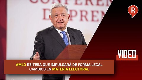 AMLO reiterates that he would push for changes in electoral law that are lawful.