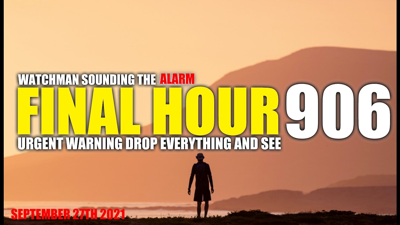 FINAL HOUR 906 - URGENT WARNING DROP EVERYTHING AND SEE - WATCHMAN SOUNDING THE ALARM