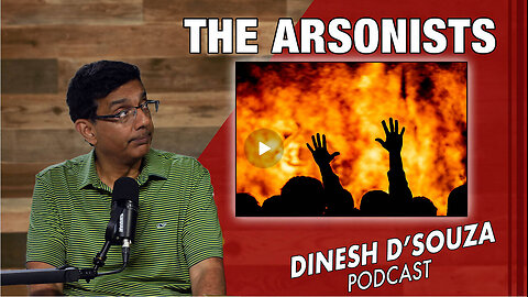 THE ARSONISTS Dinesh D’Souza Podcast Ep893