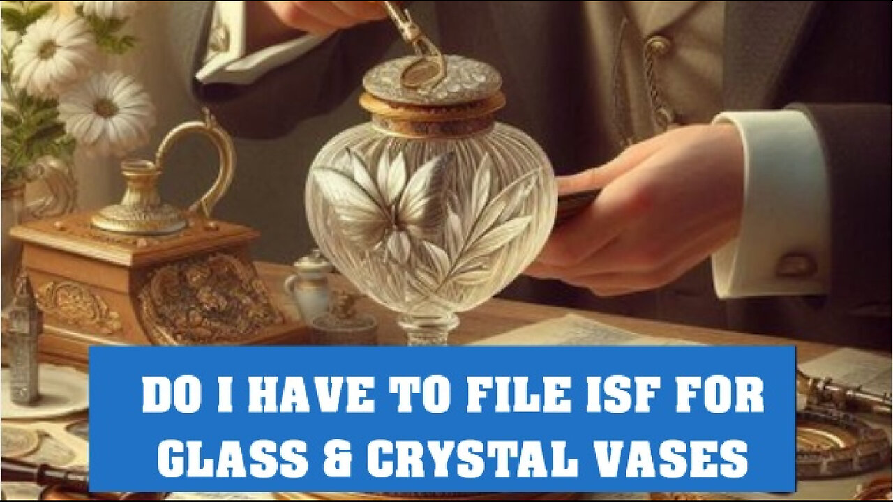 Demystifying ISF: Do You Need to File for Glass Crystal Vases?