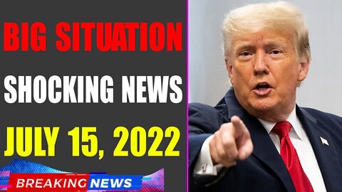 BIG SITUATION SHOCKING NEWS UPDATE OF TODAY'S JULY 15, 2022 - TRUMP NEWS