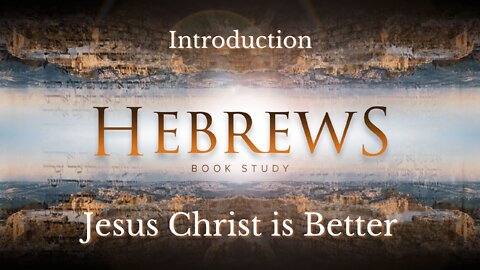 Hebrews Introduction | Jesus Christ is Better