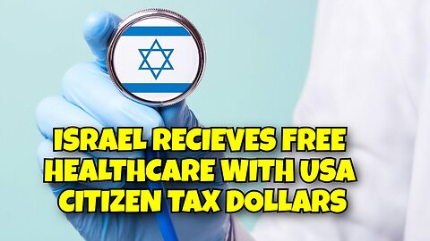 ISRAEL RECIEVES FREE HEALTHCARE WITH USA CITIZENS TAX DOLLARS