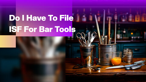 Breaking Down Bar Tools: Do You Need an ISF? Customs Broker Explains!