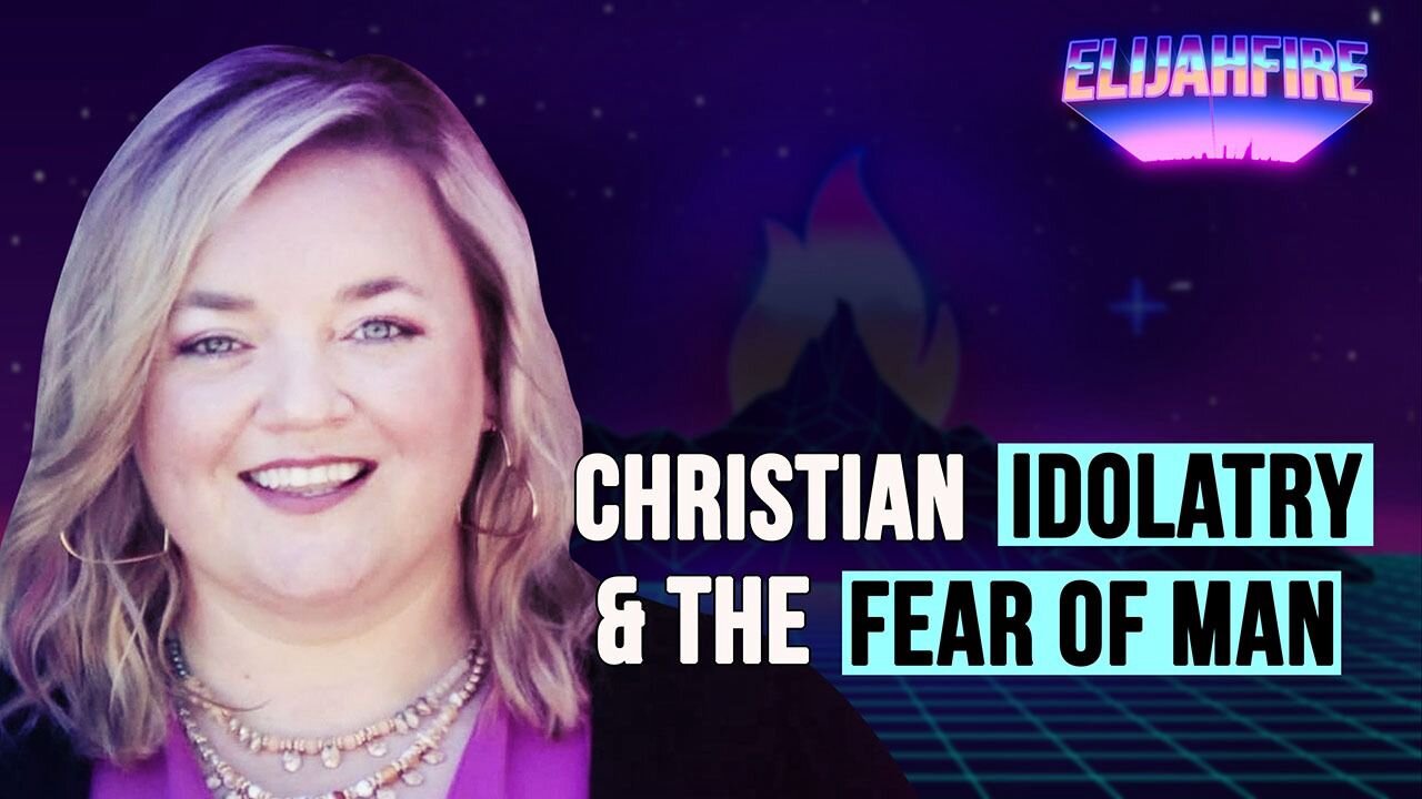 CHRISTIAN IDOLATRY & THE FEAR OF MAN ElijahFire: Ep. 366 – HARMONY KLINGENMEYER