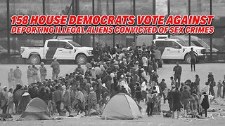 OUTRAGE AFTER 158 HOUSE DEMOCRATS VOTE AGAINST DEPORTING ILLEGAL ALIENS CONVICTED OF SEX CRIMES