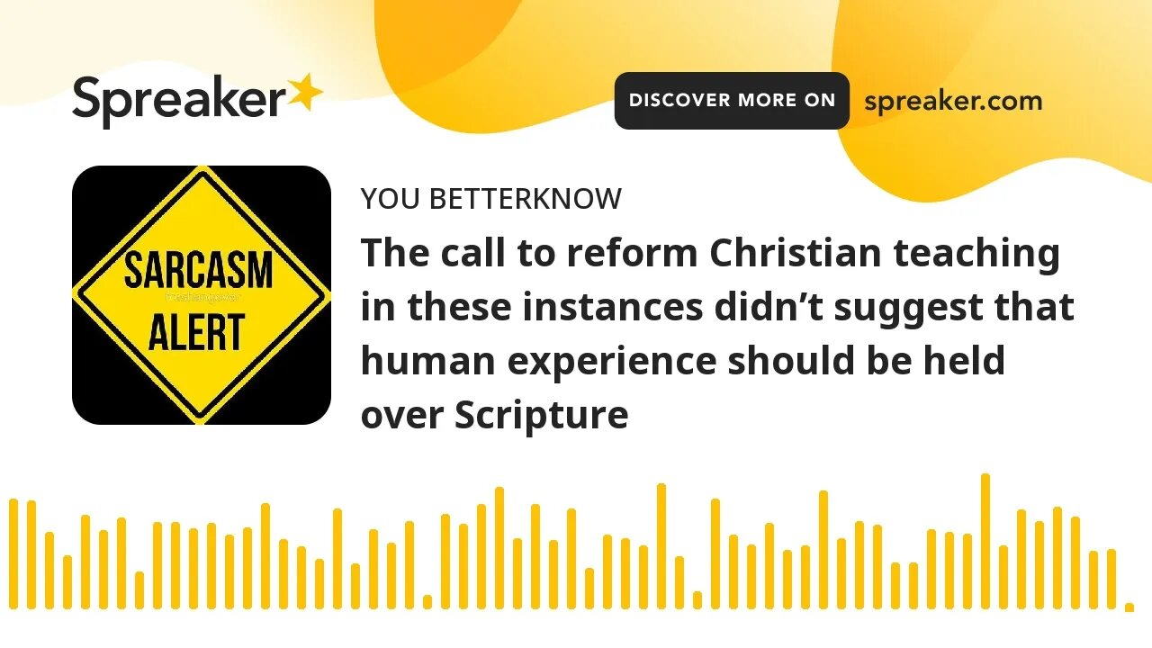 The call to reform Christian teaching in these instances didn’t suggest that human experience should