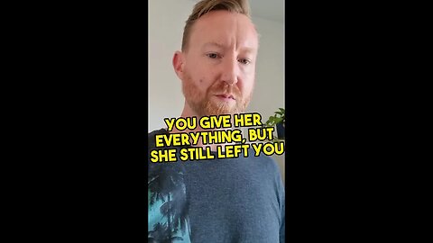 You give her everything, but she still left you