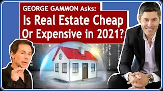 George Gammon Asks: Is Real Estate Cheap or Expensive in 2021? Is It Still a Good Investment?